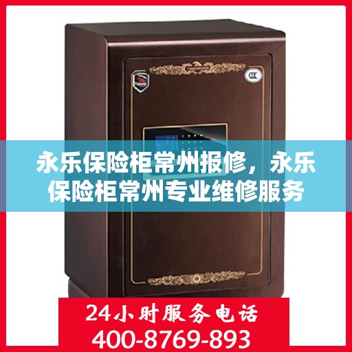 永乐保险柜常州报修，永乐保险柜常州专业维修服务