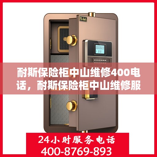耐斯保险柜中山维修400电话，耐斯保险柜中山维修服务热线400专业团队为您解答