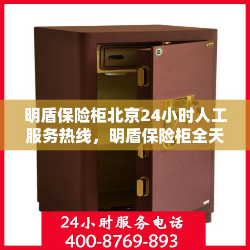 明盾保险柜北京24小时人工服务热线，明盾保险柜全天候北京服务热线，专业解答，无忧服务