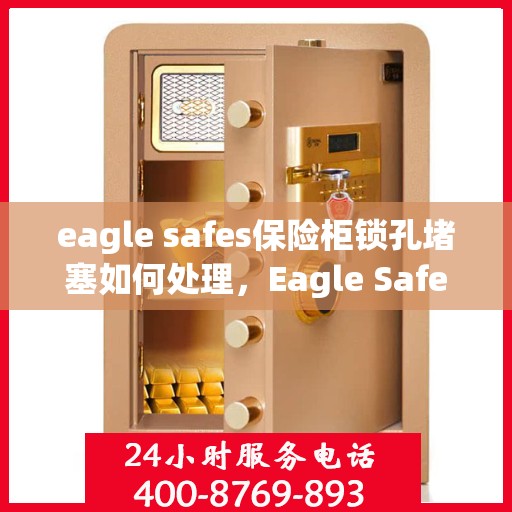 eagle safes保险柜锁孔堵塞如何处理，Eagle Safes保险柜锁孔堵塞的解决方法与应对之策
