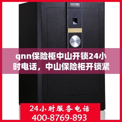 qnn保险柜中山开锁24小时电话，中山保险柜开锁紧急热线，全天候服务保障，专业开锁技术全天候待命