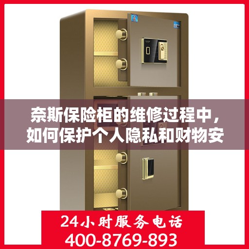 奈斯保险柜的维修过程中，如何保护个人隐私和财物安全？，奈斯保险柜维修过程中的隐私与财物安全保护攻略