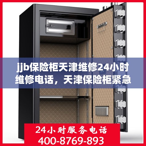 jjb保险柜天津维修24小时维修电话，天津保险柜紧急维修服务，全天候专业维修电话为您提供保障