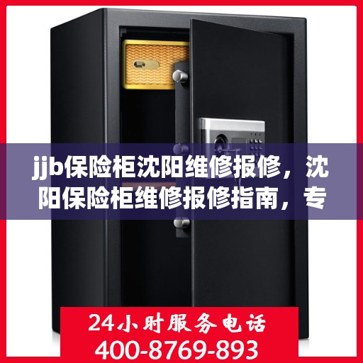 jjb保险柜沈阳维修报修，沈阳保险柜维修报修指南，专业解决保险柜故障，快速响应服务！