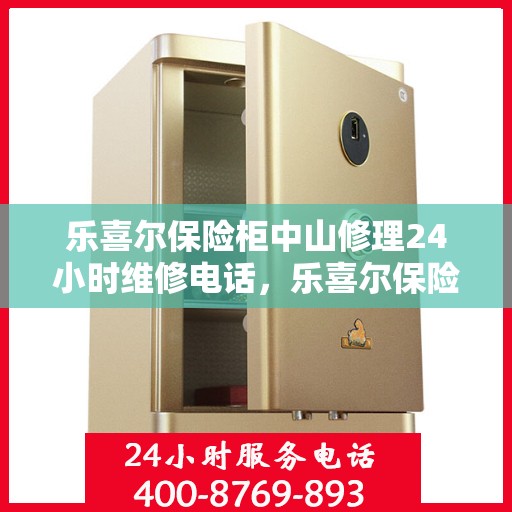 乐喜尔保险柜中山修理24小时维修电话，乐喜尔保险柜中山紧急修理服务，全天候专业维修团队热线来袭！