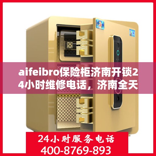 aifeibro保险柜济南开锁24小时维修电话，济南全天候保险柜开锁维修热线，专业解锁服务随叫随到