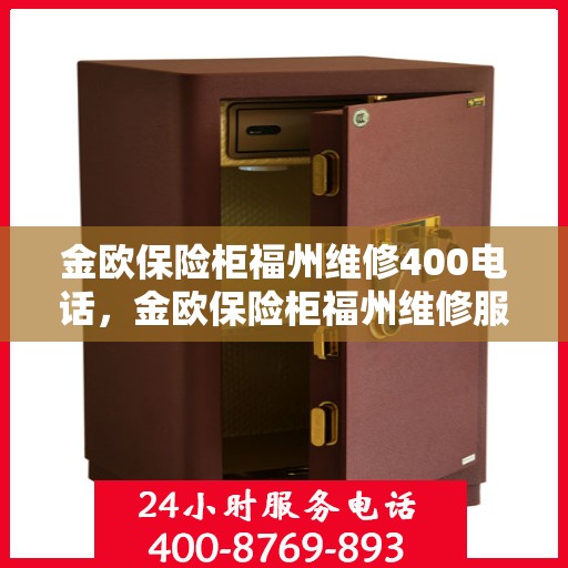 金欧保险柜福州维修400电话，金欧保险柜福州维修服务热线400专业团队为您解答
