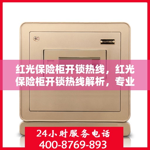 红光保险柜开锁热线，红光保险柜开锁热线解析，专业解锁服务与安全保障探讨