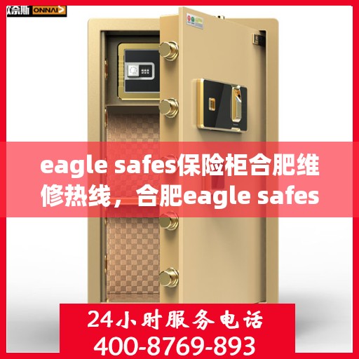 eagle safes保险柜合肥维修热线，合肥eagle safes保险柜专业维修服务热线
