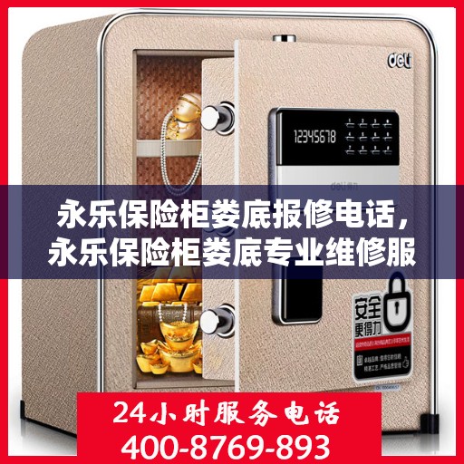 永乐保险柜娄底报修电话，永乐保险柜娄底专业维修服务及报修联系电话