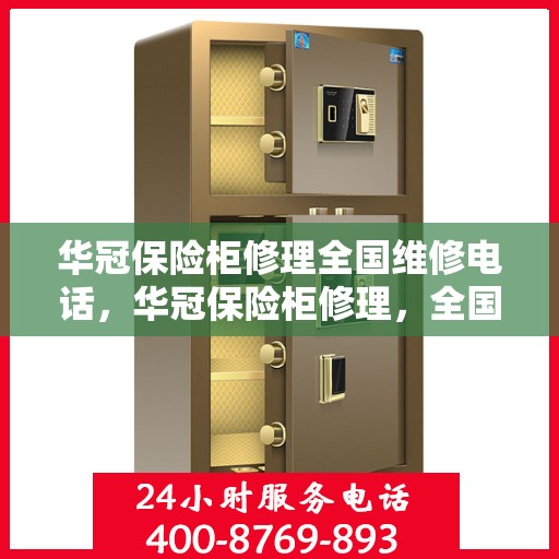华冠保险柜修理全国维修电话，华冠保险柜修理，全国维修热线一键解决烦恼