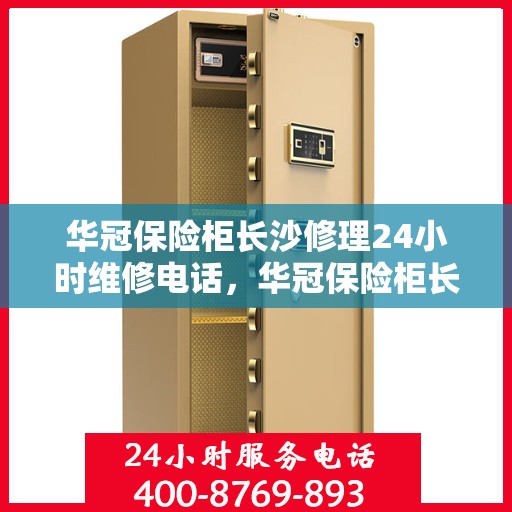 华冠保险柜长沙修理24小时维修电话，华冠保险柜长沙紧急维修服务，全天候专业修理电话