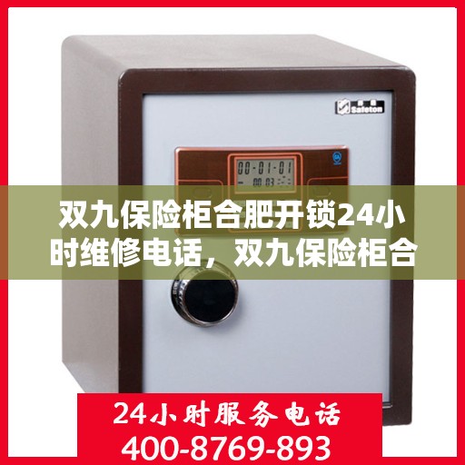 双九保险柜合肥开锁24小时维修电话，双九保险柜合肥开锁服务全天候维修热线
