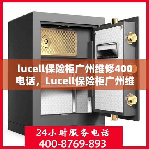 lucell保险柜广州维修400电话，Lucell保险柜广州维修服务热线400专业团队为您解答