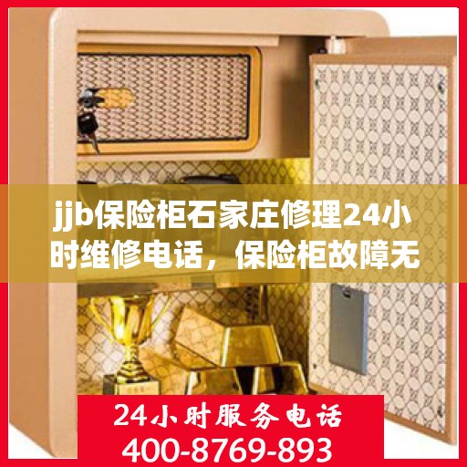 jjb保险柜石家庄修理24小时维修电话，保险柜故障无忧，石家庄专业维修团队全天候服务热线！