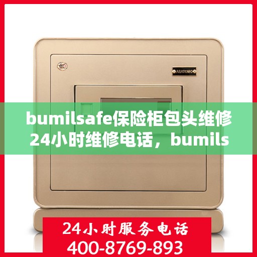 bumilsafe保险柜包头维修24小时维修电话，bumilsafe保险柜包头专业维修团队，全天候服务热线，快速响应您的需求！