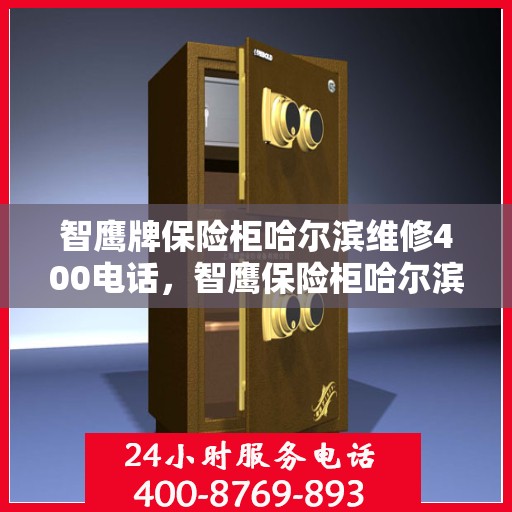 智鹰牌保险柜哈尔滨维修400电话，智鹰保险柜哈尔滨专业维修服务热线400电话公布