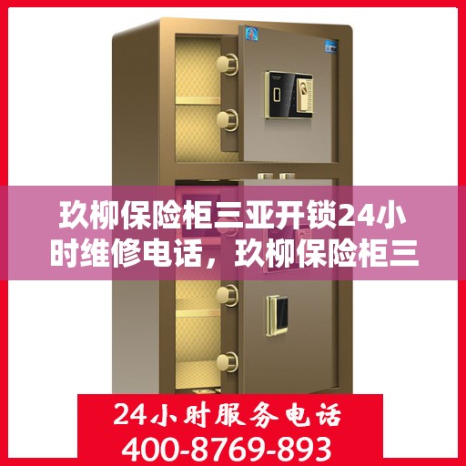 玖柳保险柜三亚开锁24小时维修电话，玖柳保险柜三亚开锁服务，全天候维修电话，保障您的安全无忧