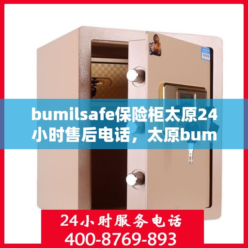 bumilsafe保险柜太原24小时售后电话，太原bumilsafe保险柜全天候售后电话，专业维修服务24小时不打烊