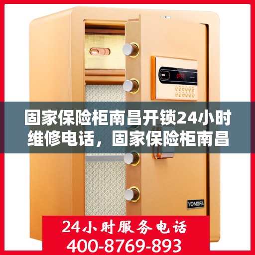 固家保险柜南昌开锁24小时维修电话，固家保险柜南昌开锁服务，全天候维修电话，安全无忧锁事解决专家
