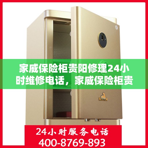 家威保险柜贵阳修理24小时维修电话，家威保险柜贵阳紧急维修服务热线全天候响应