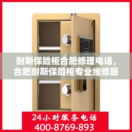 耐斯保险柜合肥修理电话，合肥耐斯保险柜专业维修服务热线