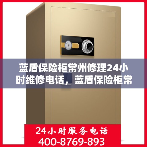 蓝盾保险柜常州修理24小时维修电话，蓝盾保险柜常州紧急修理服务，全天候专业维修团队热线电话