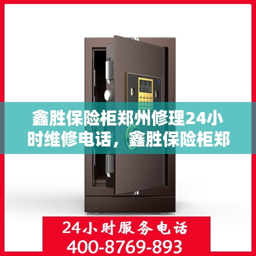 鑫胜保险柜郑州修理24小时维修电话，鑫胜保险柜郑州紧急修理服务，全天候专业维修团队热线电话