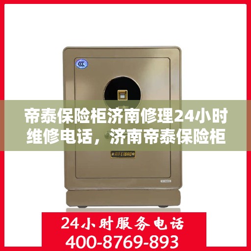 帝泰保险柜济南修理24小时维修电话，济南帝泰保险柜紧急修理服务，全天候专业维修电话揭晓！