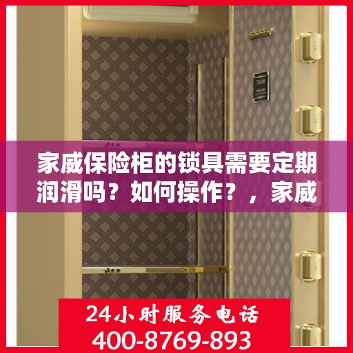 家威保险柜的锁具需要定期润滑吗？如何操作？，家威保险柜锁具保养指南，是否需要定期润滑及操作方法解析
