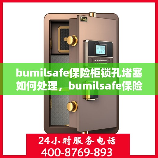 bumilsafe保险柜锁孔堵塞如何处理，bumilsafe保险柜锁孔堵塞解决方案