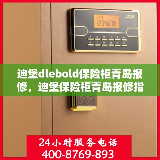 迪堡dlebold保险柜青岛报修，迪堡保险柜青岛报修指南，专业维修服务为您保驾护航