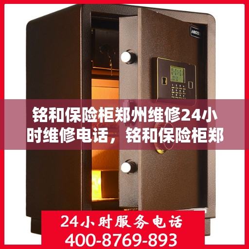 铭和保险柜郑州维修24小时维修电话，铭和保险柜郑州专业维修团队全天候服务热线！