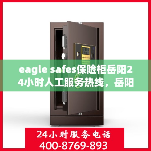 eagle safes保险柜岳阳24小时人工服务热线，岳阳eagle safes保险柜全天候人工服务热线，贴心保障您的安全需求