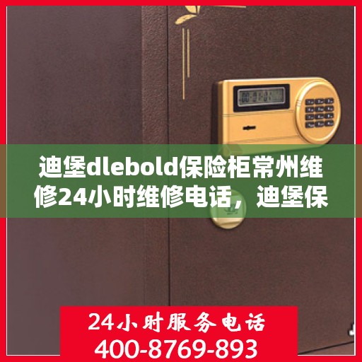 迪堡dlebold保险柜常州维修24小时维修电话，迪堡保险柜常州维修服务，全天候专业维修团队热线来袭