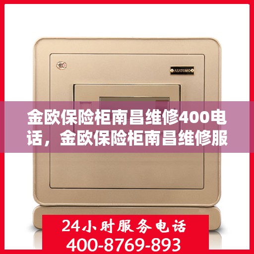 金欧保险柜南昌维修400电话，金欧保险柜南昌维修服务热线400专业团队为您解答