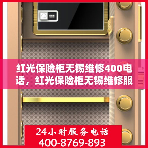 红光保险柜无锡维修400电话，红光保险柜无锡维修服务热线400专业团队为您解答