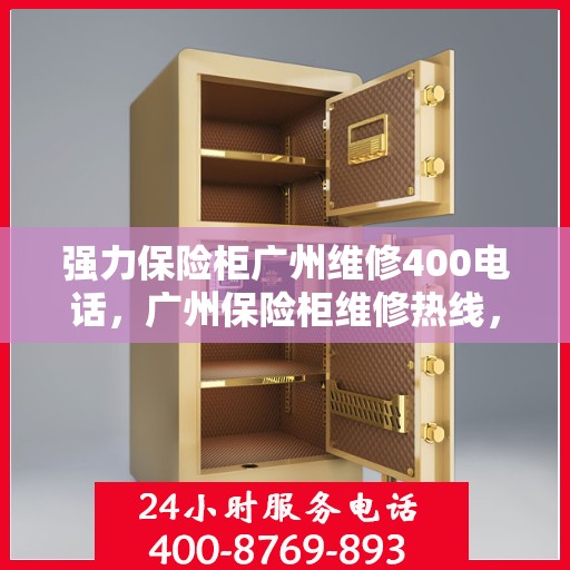 强力保险柜广州维修400电话，广州保险柜维修热线，专业售后团队保障您的安全之选（附电话）