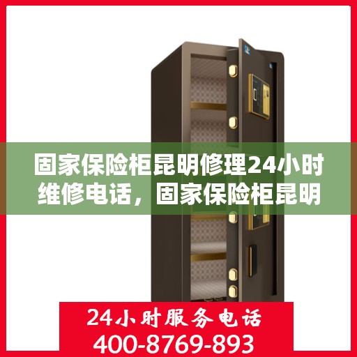 固家保险柜昆明修理24小时维修电话，固家保险柜昆明快速修理服务，全天候专业维修团队热线