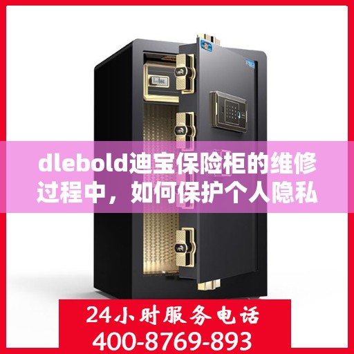 dlebold迪宝保险柜的维修过程中，如何保护个人隐私和财物安全？，维修dlebold迪宝保险柜，隐私与财物安全的双重保障策略