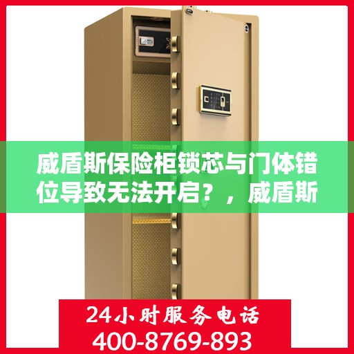 威盾斯保险柜锁芯与门体错位导致无法开启？，威盾斯保险柜锁芯与门体错位问题导致开启困难解决方案
