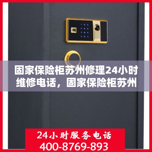 固家保险柜苏州修理24小时维修电话，固家保险柜苏州专业修理，全天候24小时维修热线立即响应