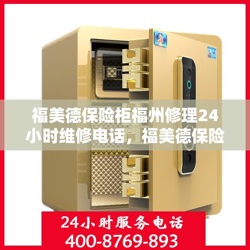 福美德保险柜福州修理24小时维修电话，福美德保险柜福州紧急修理热线全天候服务开启
