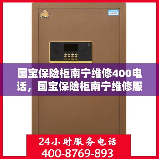 国宝保险柜南宁维修400电话，国宝保险柜南宁维修服务热线400专业团队为您解答