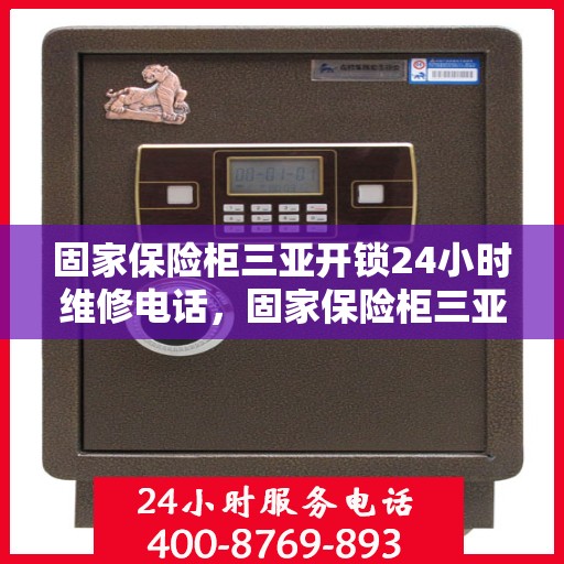 固家保险柜三亚开锁24小时维修电话，固家保险柜三亚开锁服务，全天候维修电话在线解答