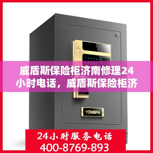 威盾斯保险柜济南修理24小时电话，威盾斯保险柜济南专业维修服务热线，全天候响应您的需求