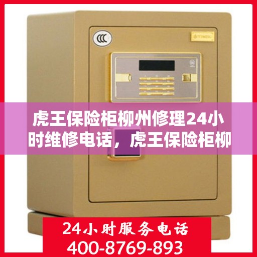 虎王保险柜柳州修理24小时维修电话，虎王保险柜柳州专业修理服务，全天候24小时维修电话为您解答疑难