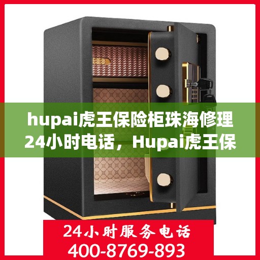 hupai虎王保险柜珠海修理24小时电话，Hupai虎王保险柜珠海24小时专业维修服务电话
