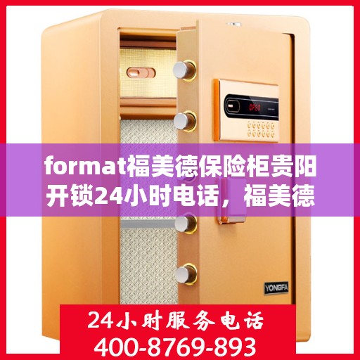 format福美德保险柜贵阳开锁24小时电话，福美德保险柜，贵阳全天候开锁服务热线与保险柜专业解决方案