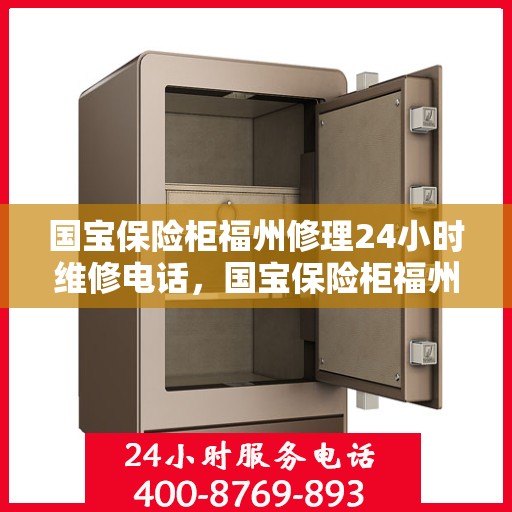 国宝保险柜福州修理24小时维修电话，国宝保险柜福州紧急修理服务，全天候专业维修团队热线电话